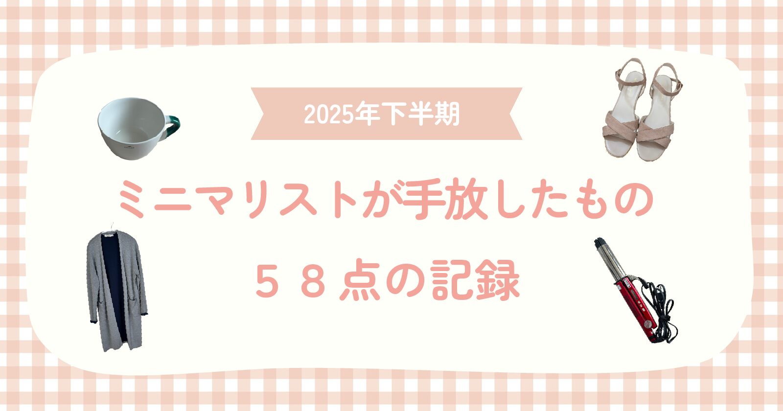 2025年下半期｜ミニマリストが手放した58点【断捨離の記録】