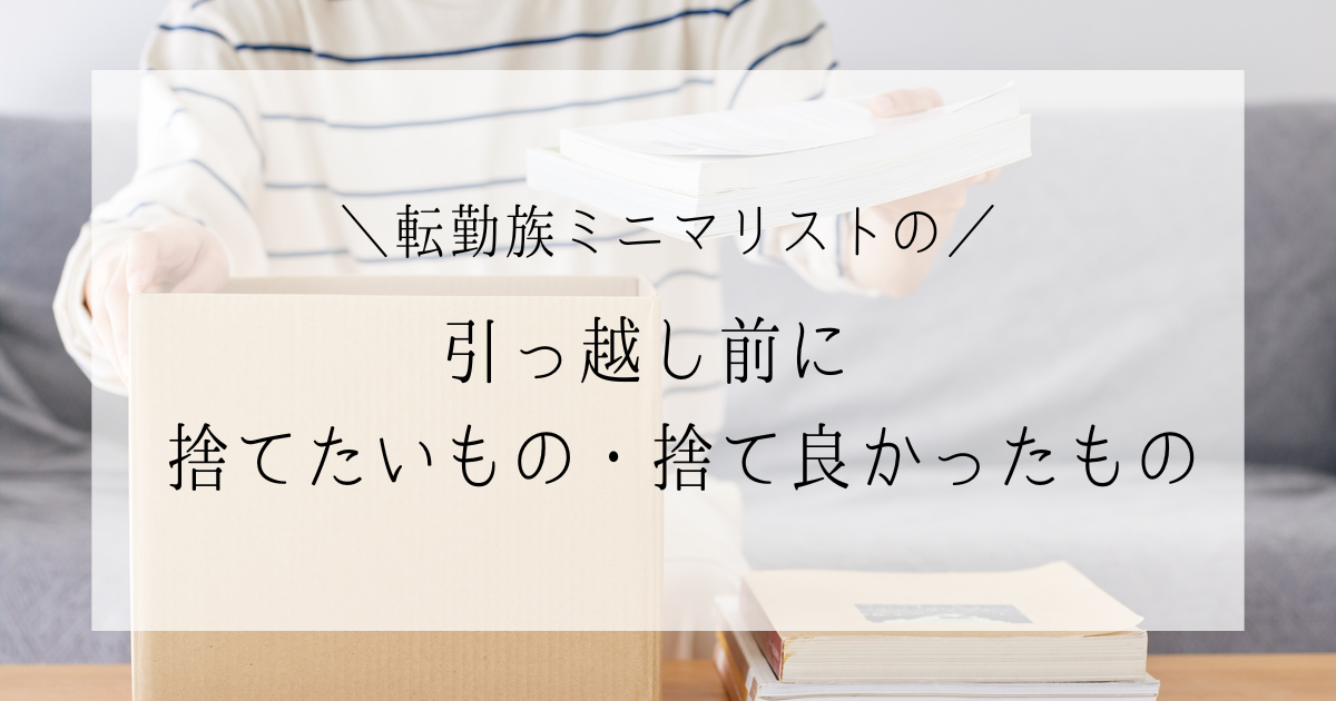 引っ越し前に捨てたいもの|転勤族ミニマリストが手放してよかったもの